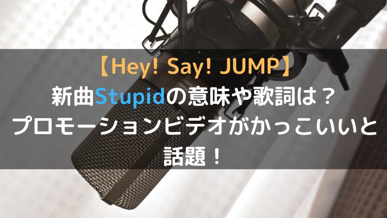 Hey Say Jump 新曲stupidの意味や歌詞は プロモーションビデオがかっこいいと話題 好奇心は猫の塊